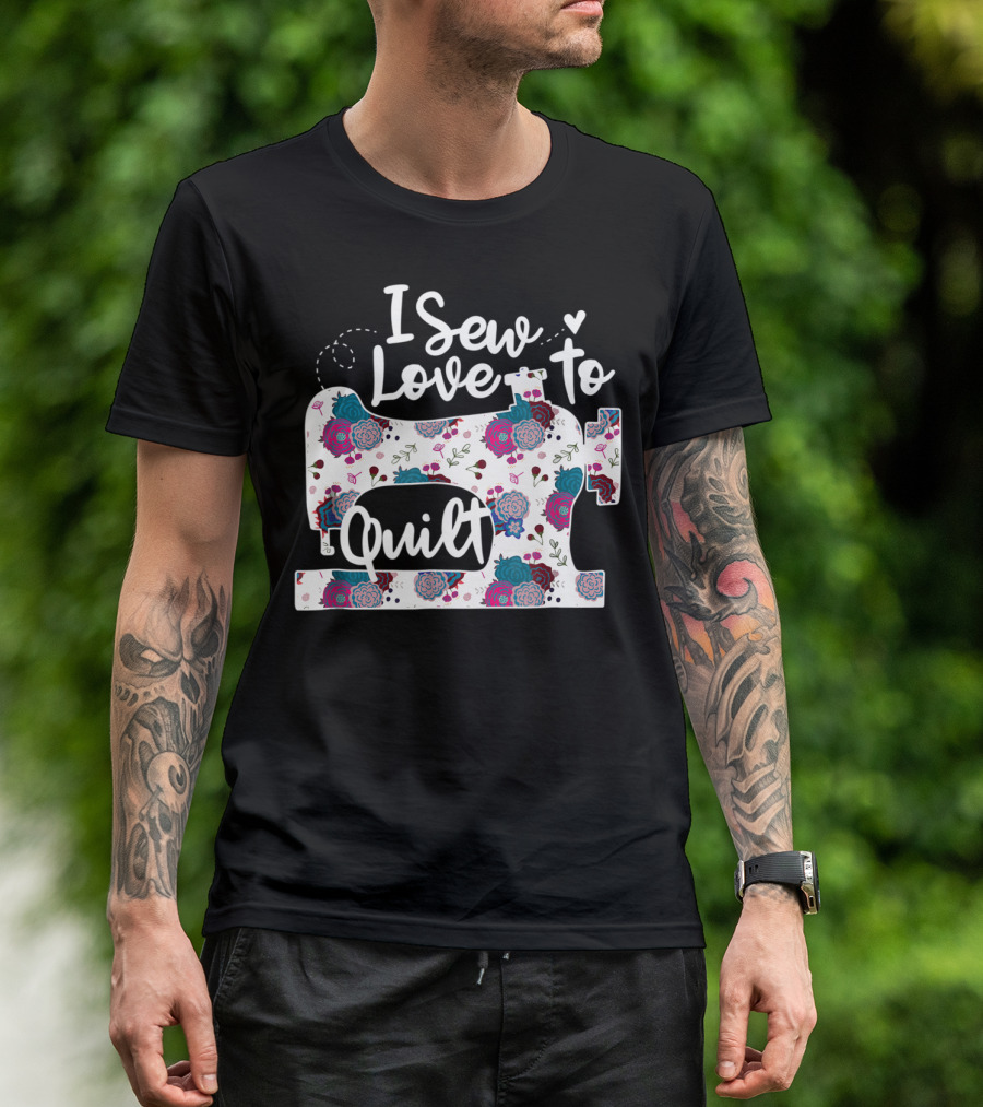 I Sew Love To Quilt Sewing Machine Floral T-Shirt