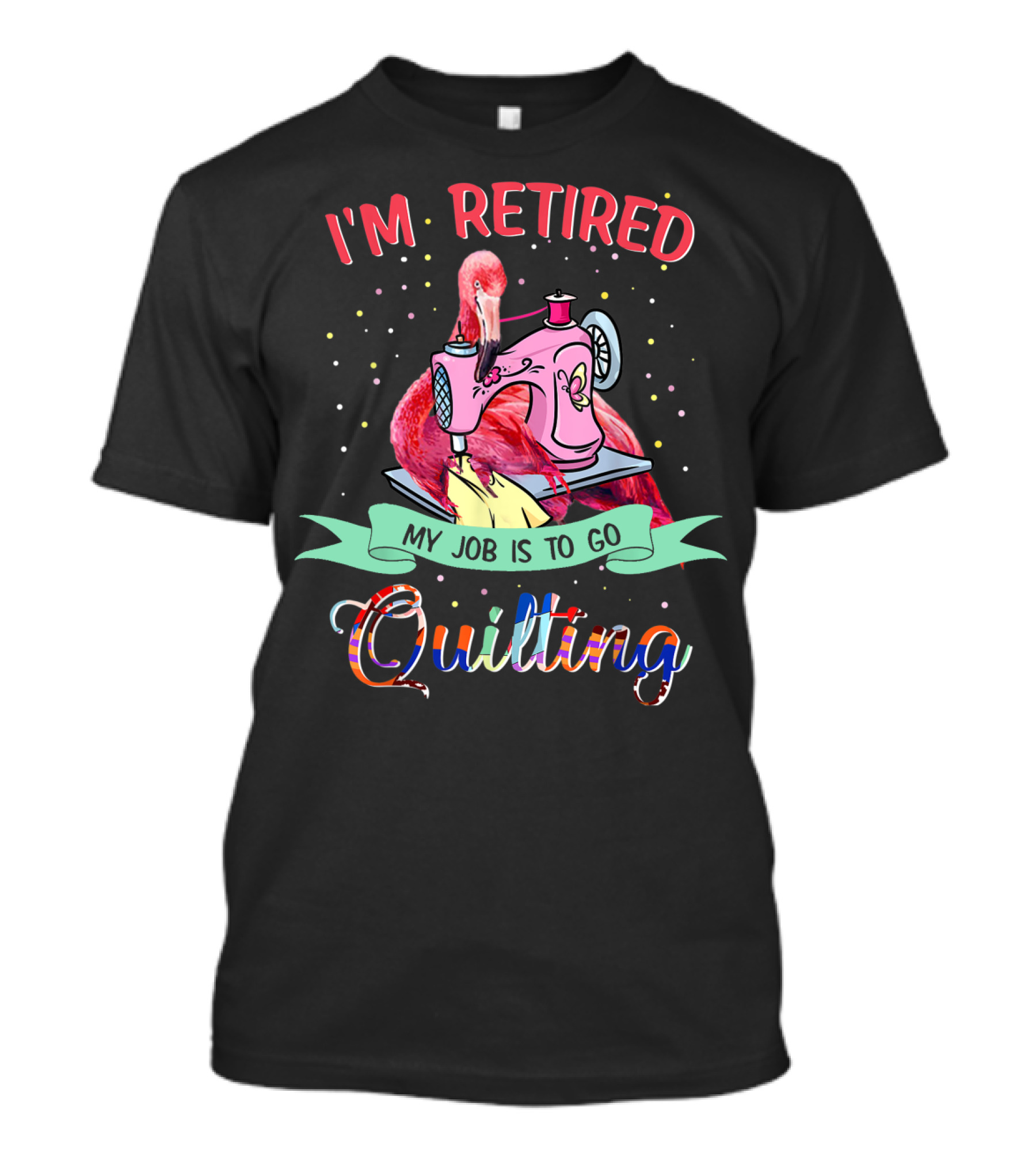 I'm Retired Quilting Flamingo Sewing Machine My Job Is To Go T-Shirt