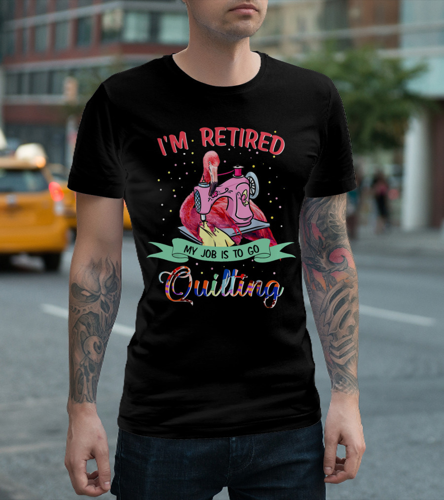 I'm Retired Quilting Flamingo Sewing Machine My Job Is To Go T-Shirt