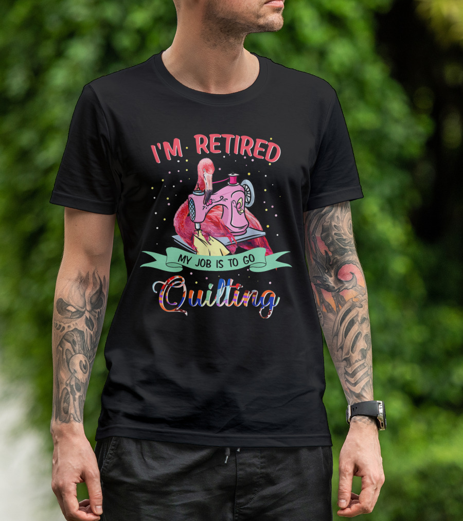 I'm Retired Quilting Flamingo Sewing Machine My Job Is To Go T-Shirt