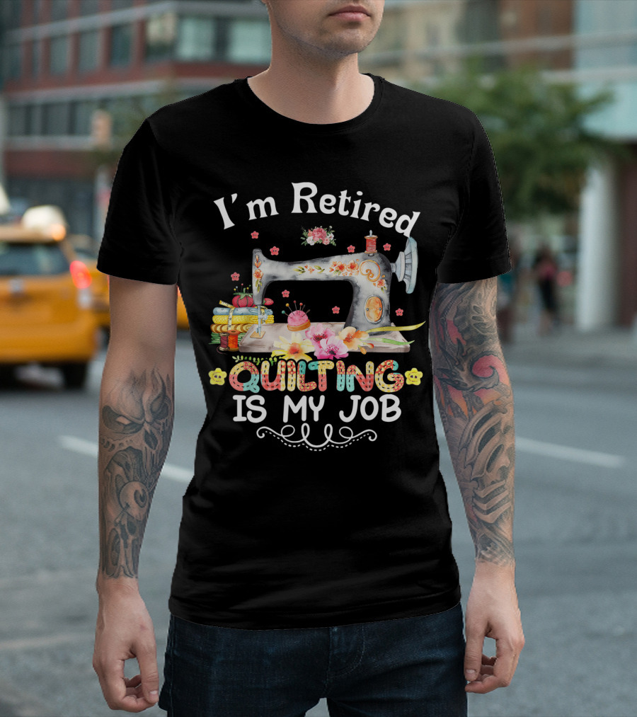 I'm Retired Quilting Is My Job Sewing Machine Flowers Thimbles T-Shirt