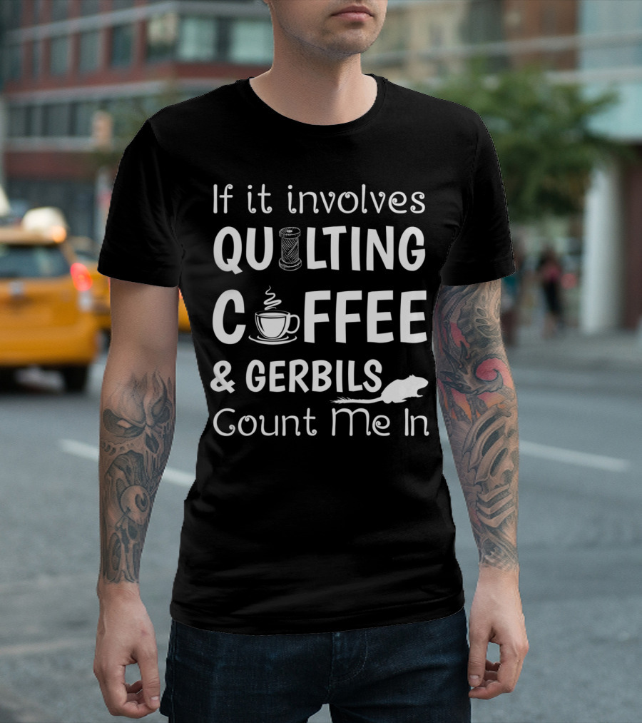 If It Involves Quilting Coffee And Gerbils Count Me In T-Shirt