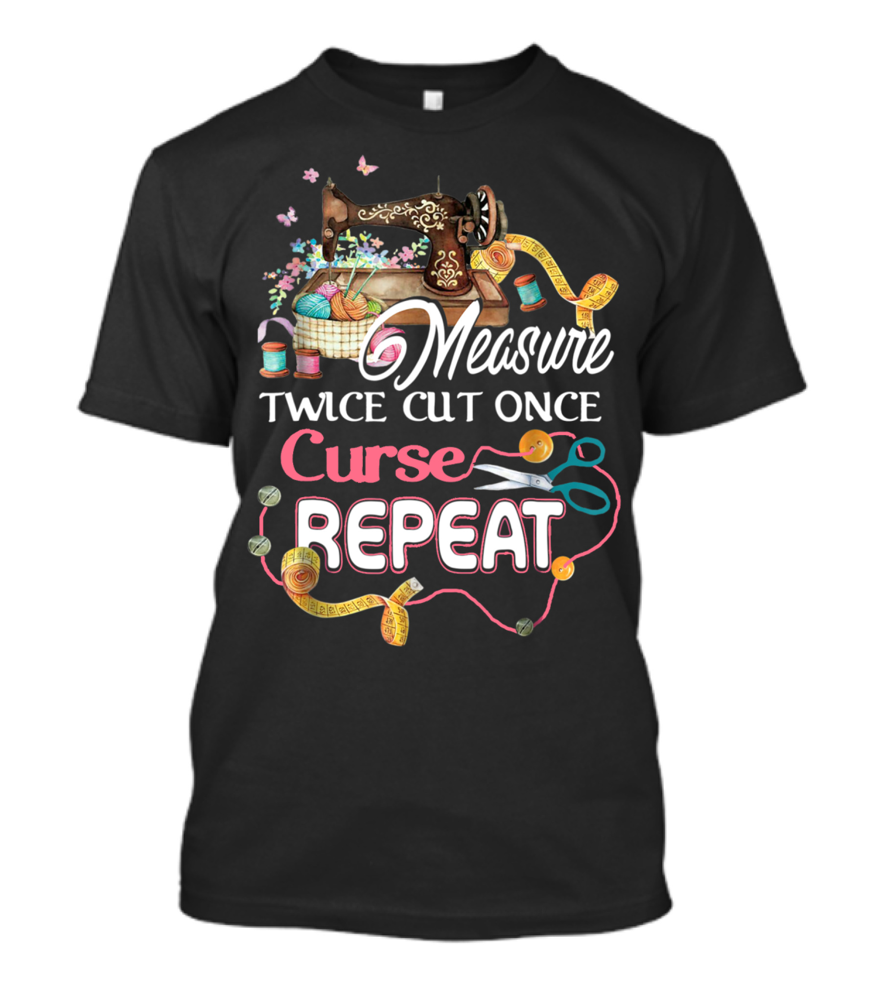 Measure Twice Cut Once Curse Repeat Sewing Machine Yarn Scissors Tape Quilting T-Shirt