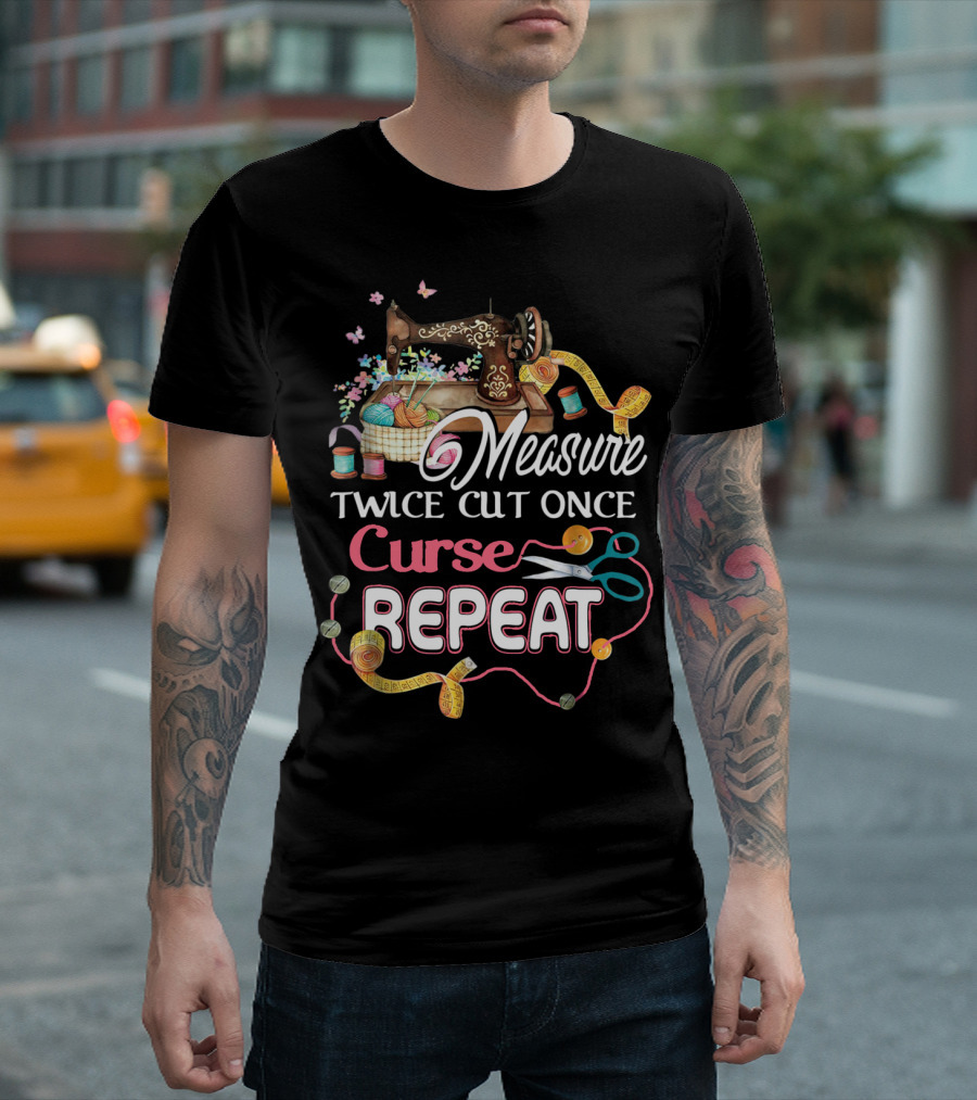 Measure Twice Cut Once Curse Repeat Sewing Machine Yarn Scissors Tape Quilting T-Shirt