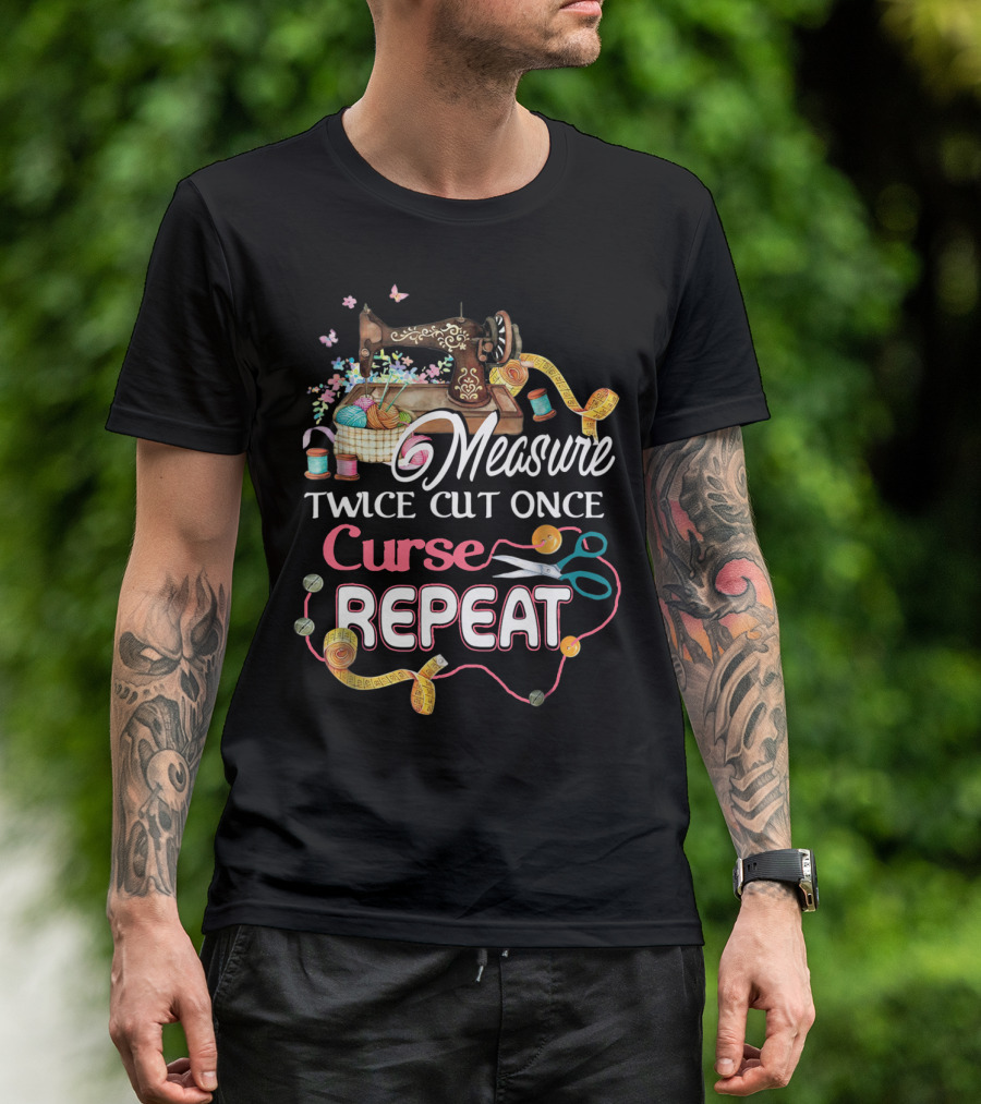 Measure Twice Cut Once Curse Repeat Sewing Machine Yarn Scissors Tape Quilting T-Shirt
