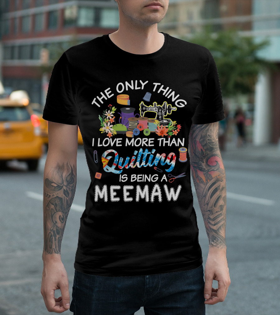 The Only Thing I Love More Than Quilting Is Being a Meemaw T-Shirt
