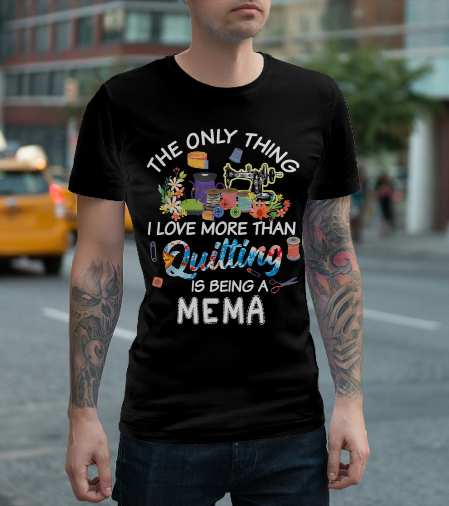 The Only Thing I Love More Than Quilting Is Being A Mema T-Shirt
