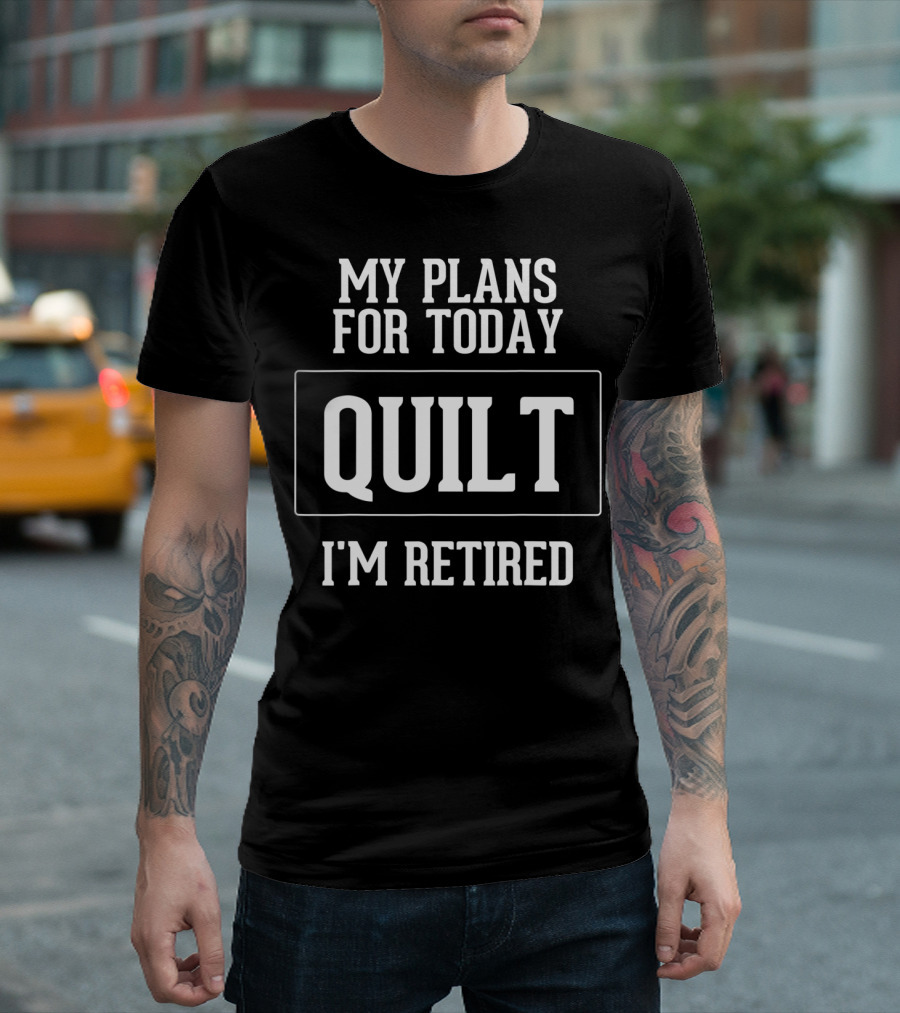 My Plans for Today Quilt I'm Retired T-Shirt