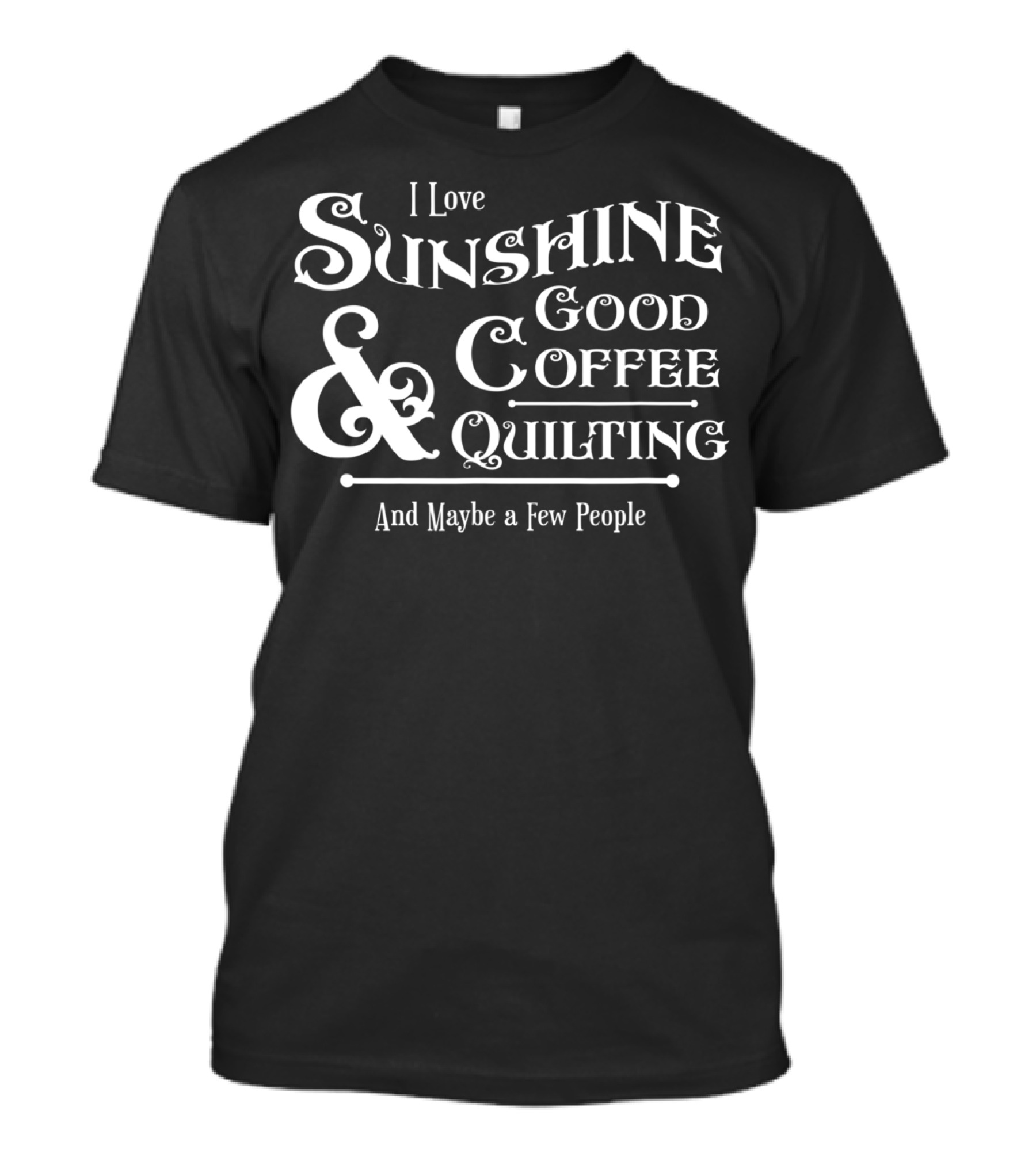 I Love Sunshine Good Coffee Quilting And Maybe A Few People T-Shirt