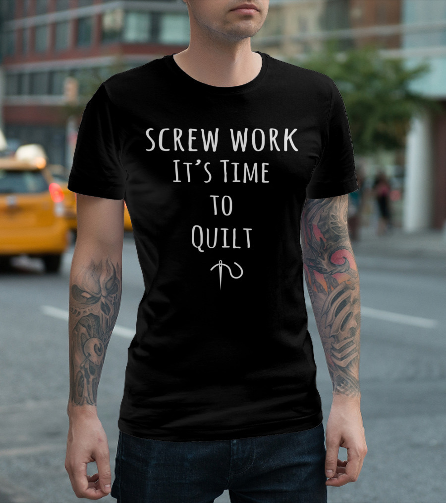 Screw Work It's Time to Quilt Sewing Fabric Crafting Lovers T-Shirt