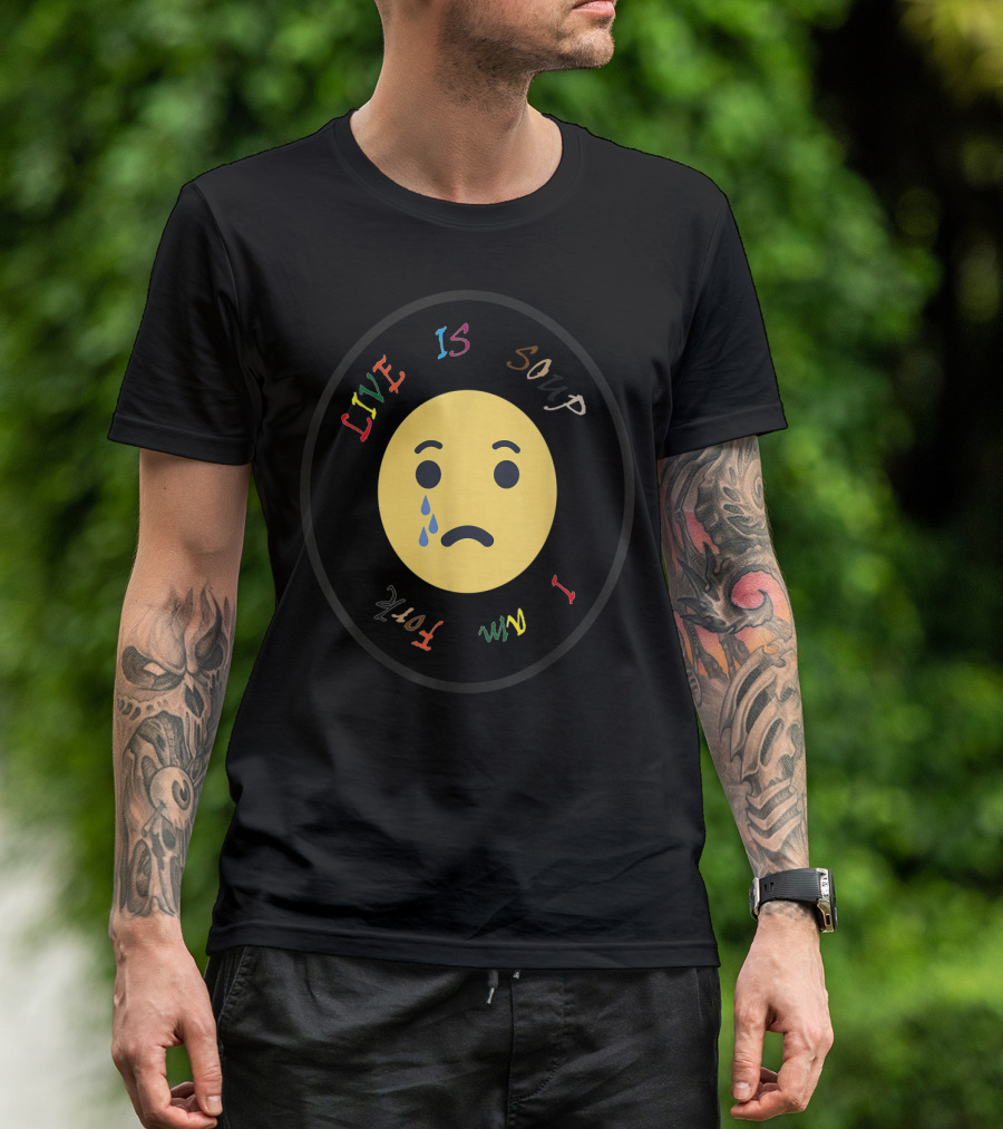 Life Is Soup I Am Fork Sad Face With Tear Emoji T-Shirt