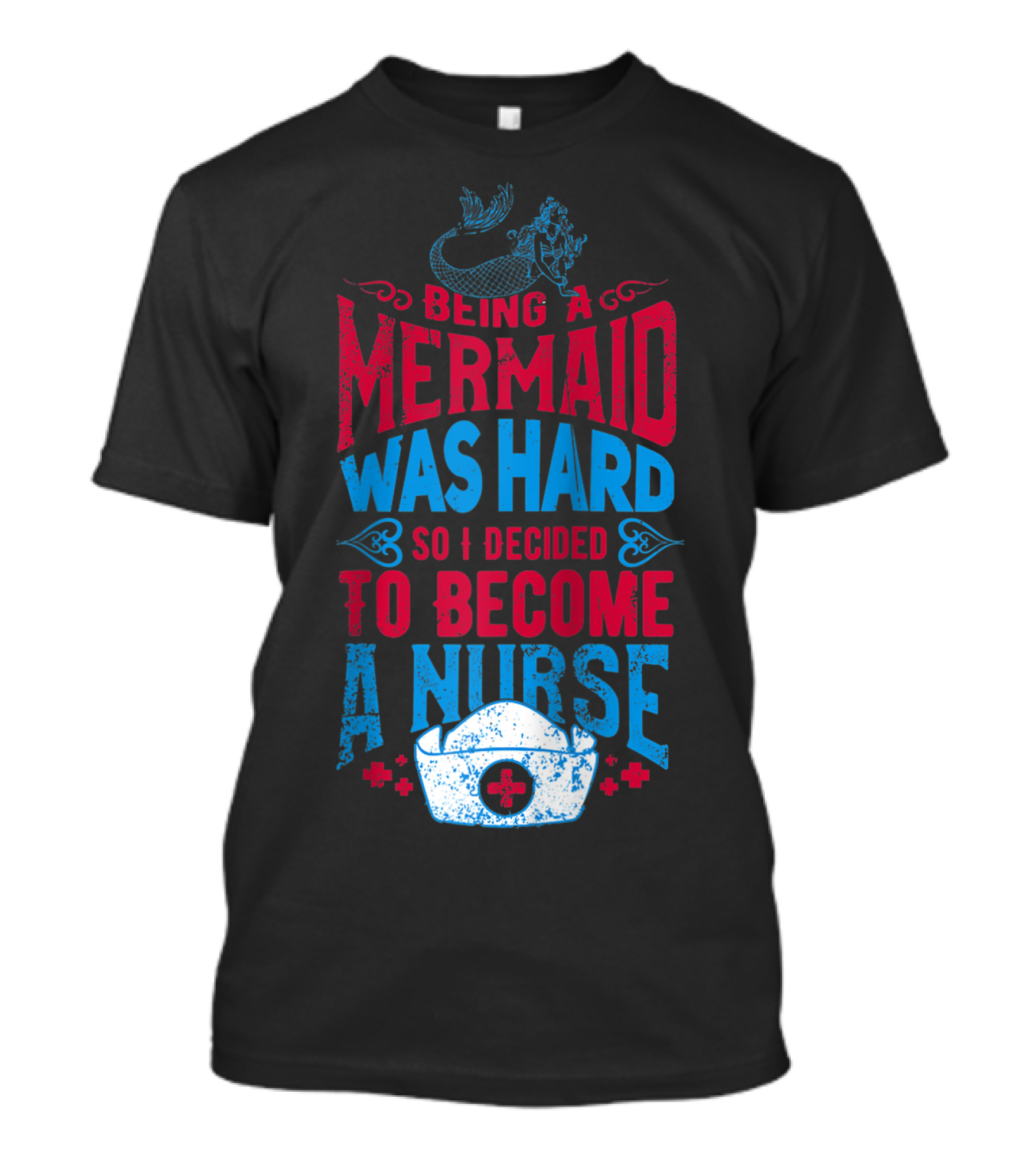 Being A Mermaid Was Hard So I Decided To Become A Nurse T-Shirt