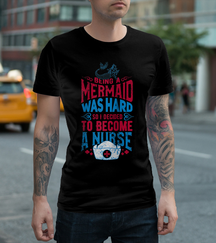 Being A Mermaid Was Hard So I Decided To Become A Nurse T-Shirt