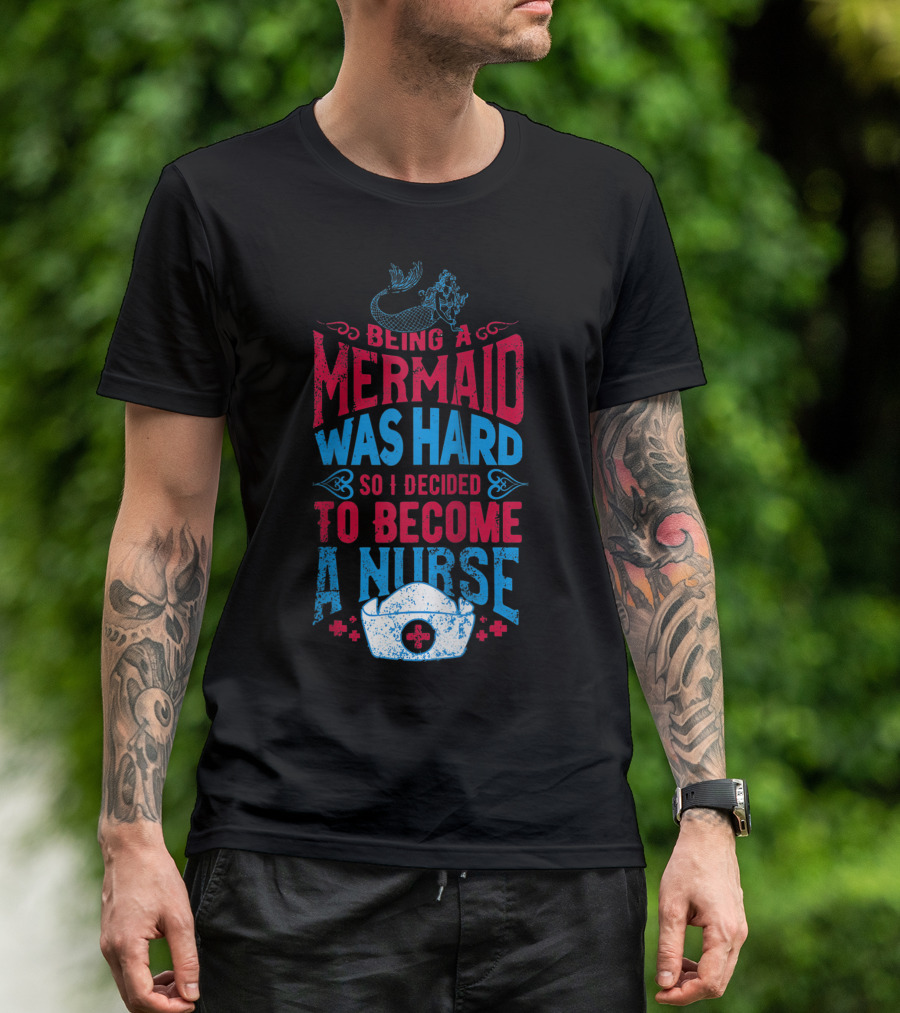 Being A Mermaid Was Hard So I Decided To Become A Nurse T-Shirt