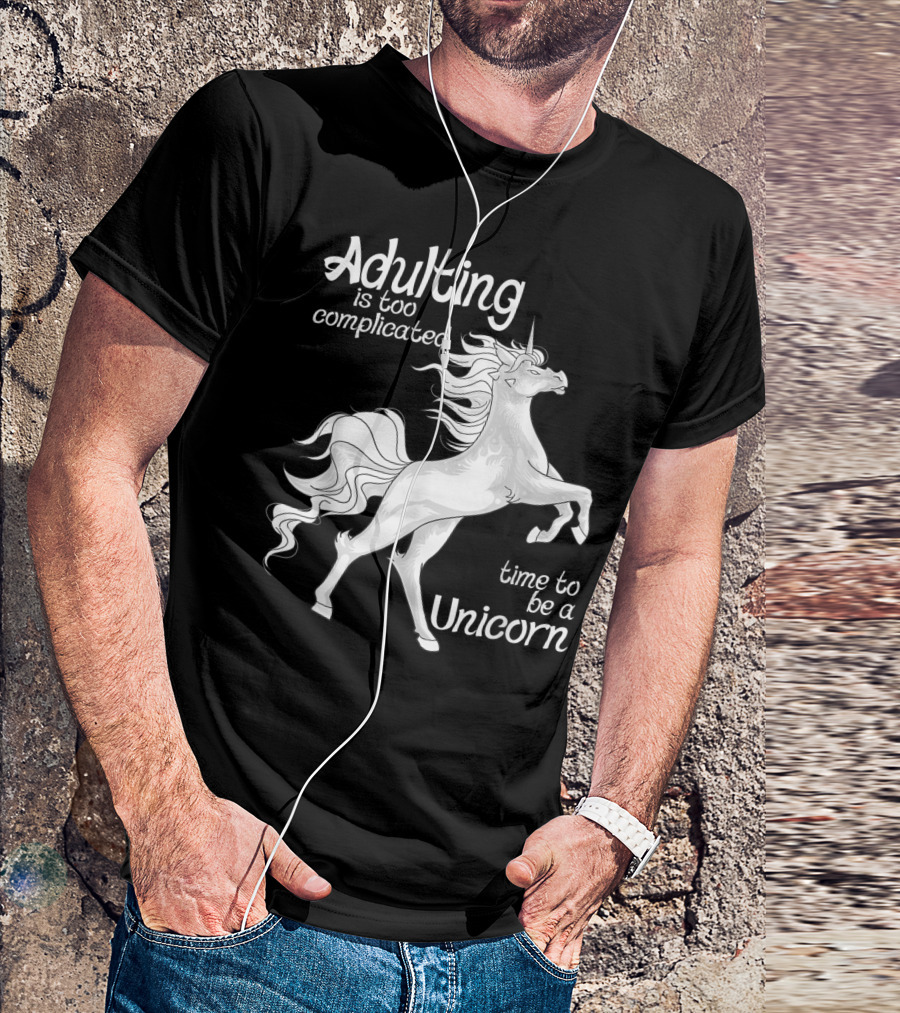 Adulting Is Too Complicated Time To Be A Unicorn T-Shirt