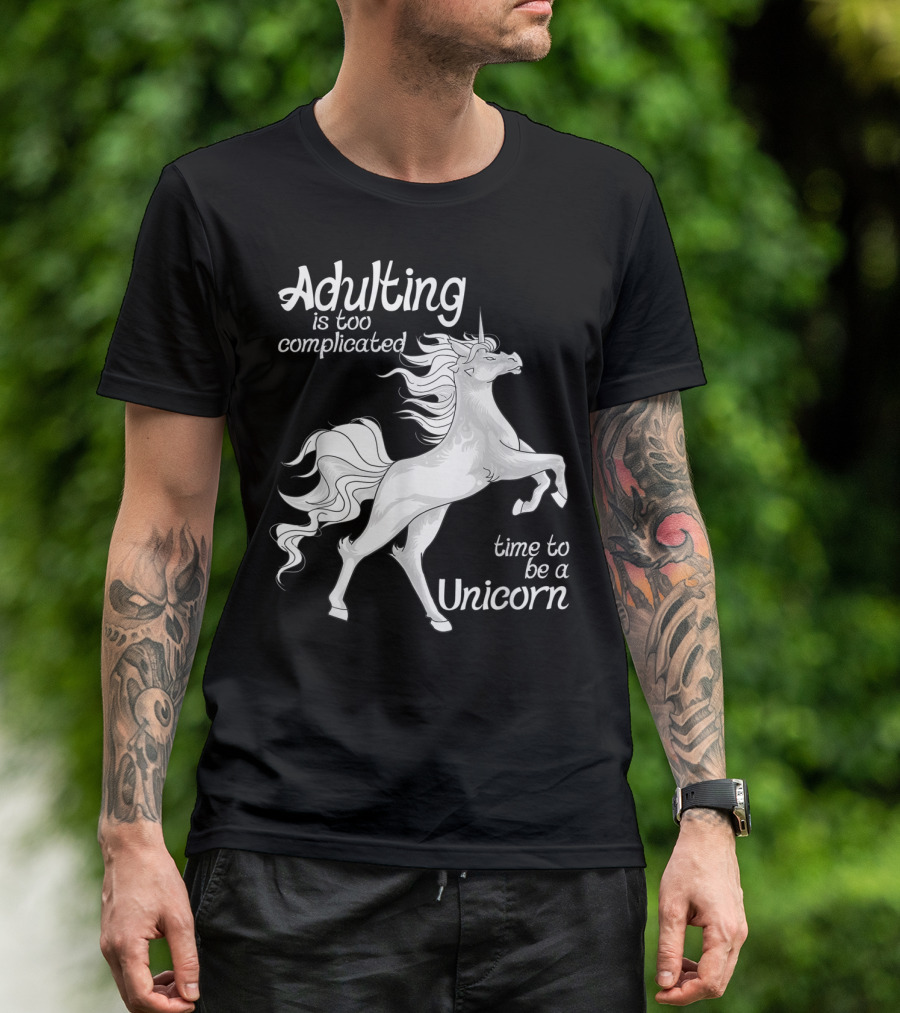 Adulting Is Too Complicated Time To Be A Unicorn T-Shirt