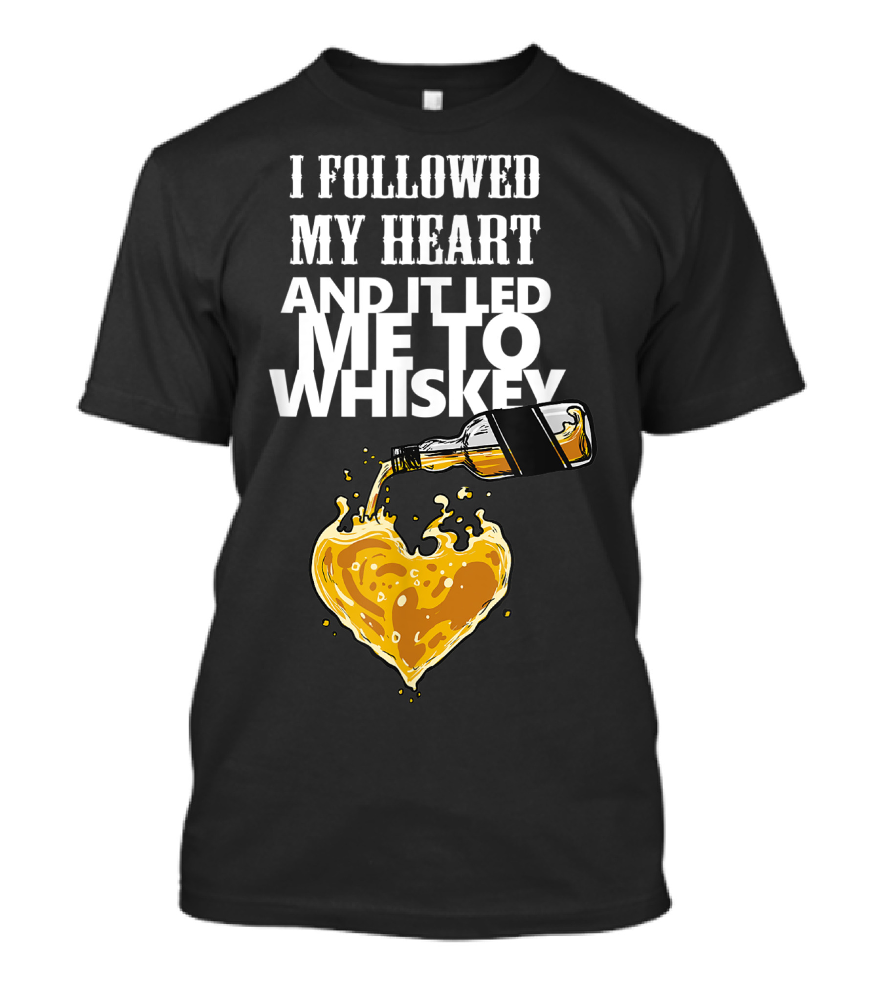 I Followed My Heart And It Led Me To Whiskey Pouring Bottle Heart T-Shirt