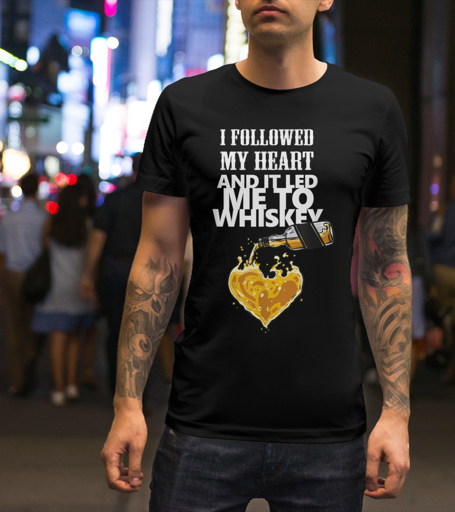 I Followed My Heart And It Led Me To Whiskey Pouring Bottle Heart T-Shirt
