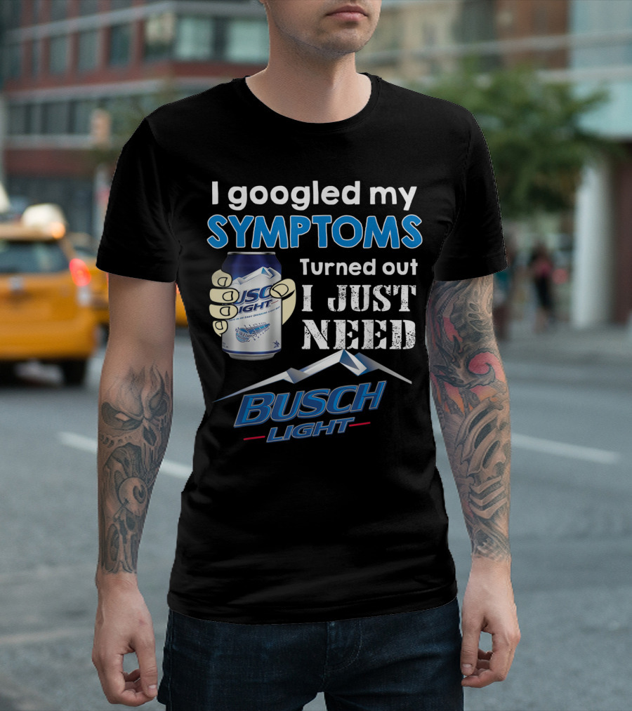 I Googled My Symptoms Turned Out I Just Need Busch Light T-Shirt