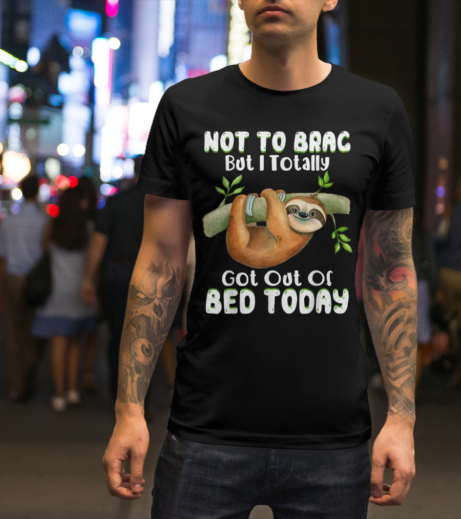 Not To Brag But I Totally Got Out Of Bed Today Sloth Hanging On Branch T-Shirt