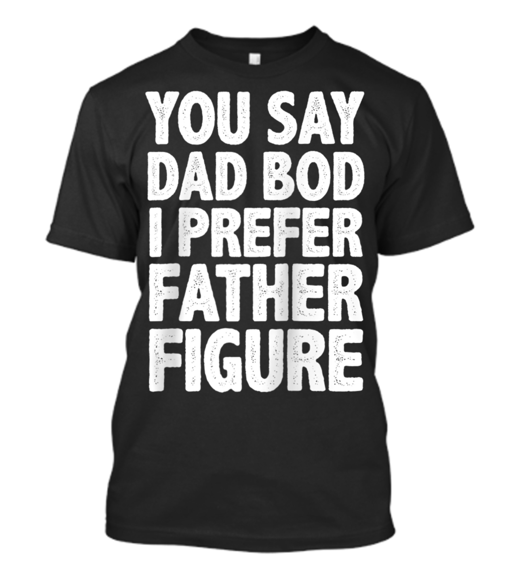 You Say Dad Bod I Prefer Father Figure Men's Dad Gag T-Shirt