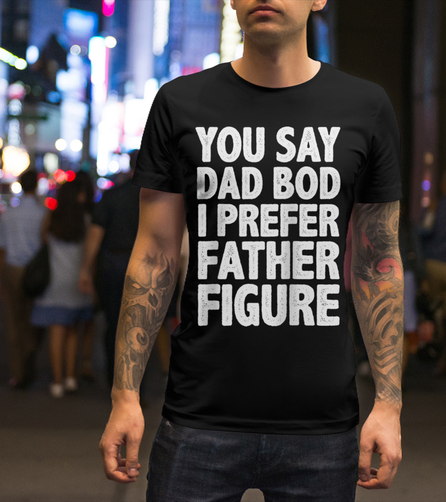You Say Dad Bod I Prefer Father Figure Men's Dad Gag T-Shirt
