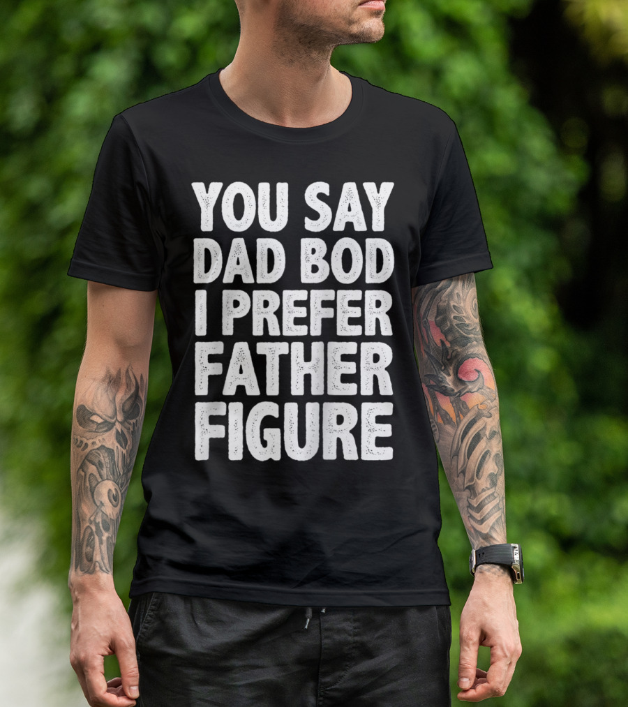 You Say Dad Bod I Prefer Father Figure Men's Dad Gag T-Shirt