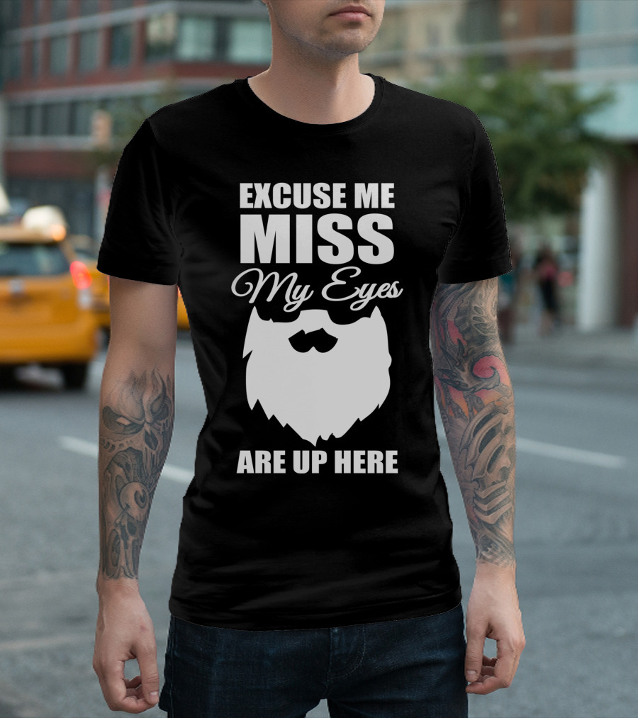 Excuse Me Miss My Eyes Are Up Here Epic Beard T-Shirt