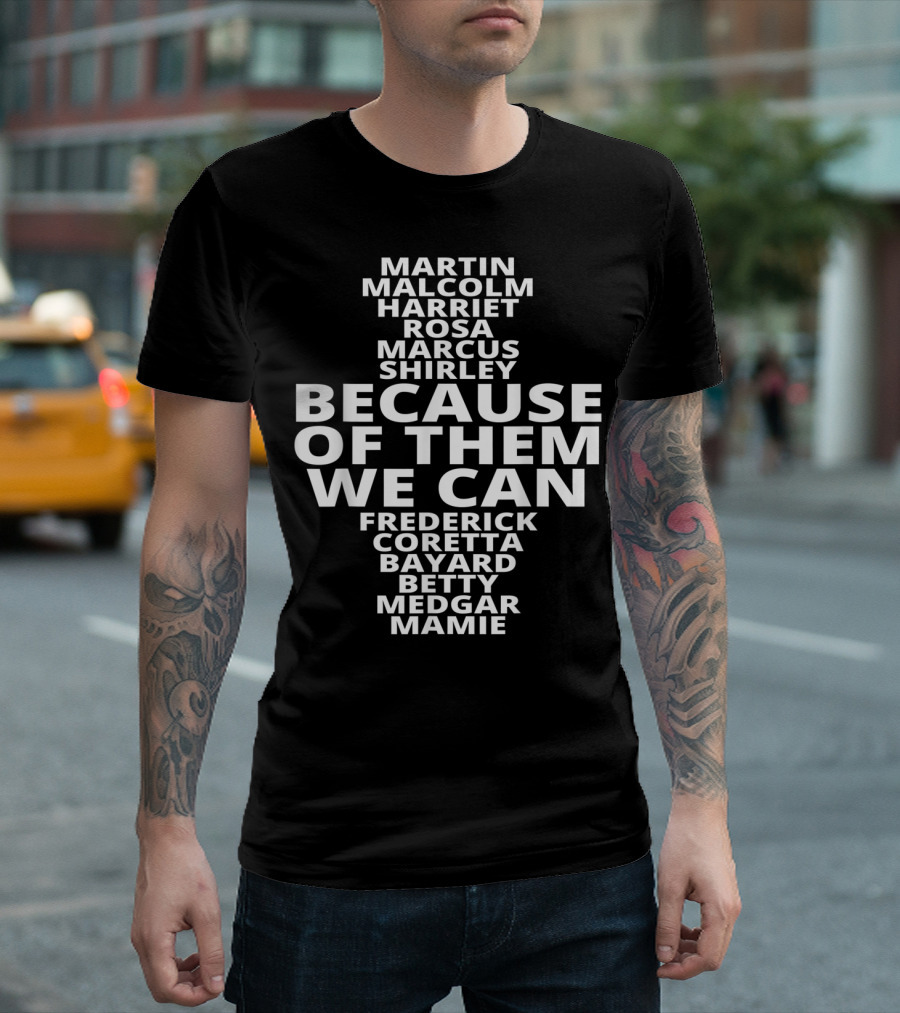 Because Of Them We Can Martin Malcolm Harriet Rosa Marcus Shirley Frederick Coretta Bayard Betty Medgar Mamie African American For Black History Lovers T-Shirt