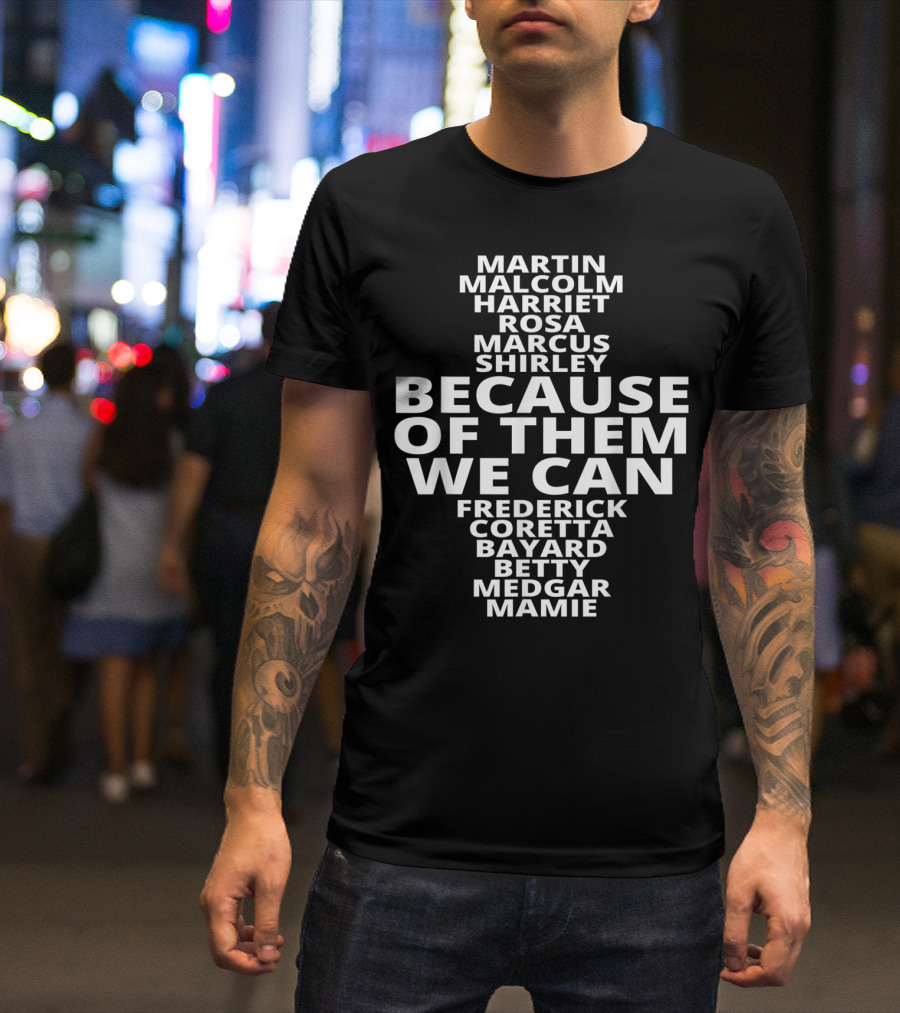 Because Of Them We Can Martin Malcolm Harriet Rosa Marcus Shirley Frederick Coretta Bayard Betty Medgar Mamie African American For Black History Lovers T-Shirt