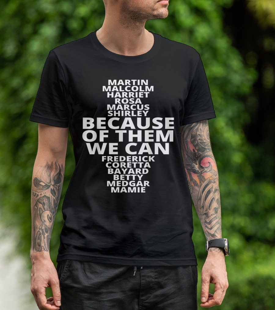 Because Of Them We Can Martin Malcolm Harriet Rosa Marcus Shirley Frederick Coretta Bayard Betty Medgar Mamie African American For Black History Lovers T-Shirt