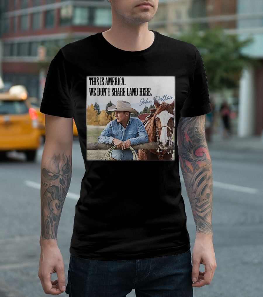 John Dutton Quote This Is America We Don't Share Land Here Yellowstone Cowboy Western TV T-Shirt