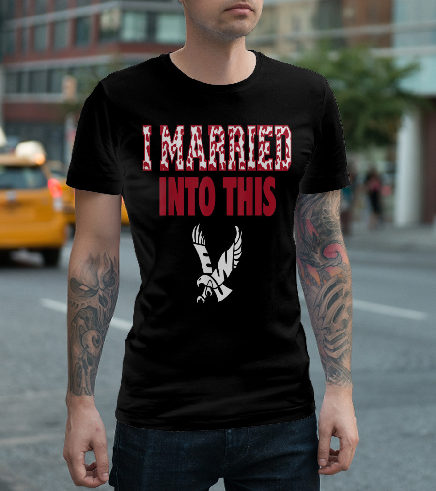 I Married Into This Eastern Washington Eagles T-Shirt