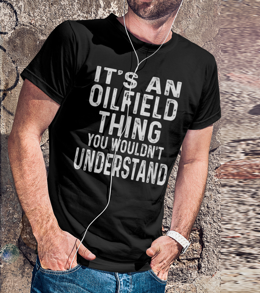 It's An Oilfield Thing You Wouldn't Understand Gifts For Oilfield Workers T-Shirt