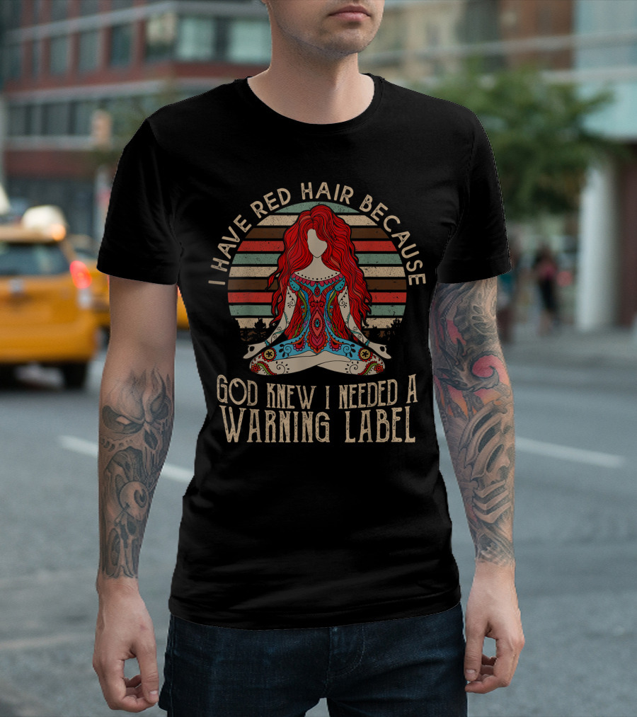 I Have Red Hair Because God Knew I Needed A Warning Label T-Shirt