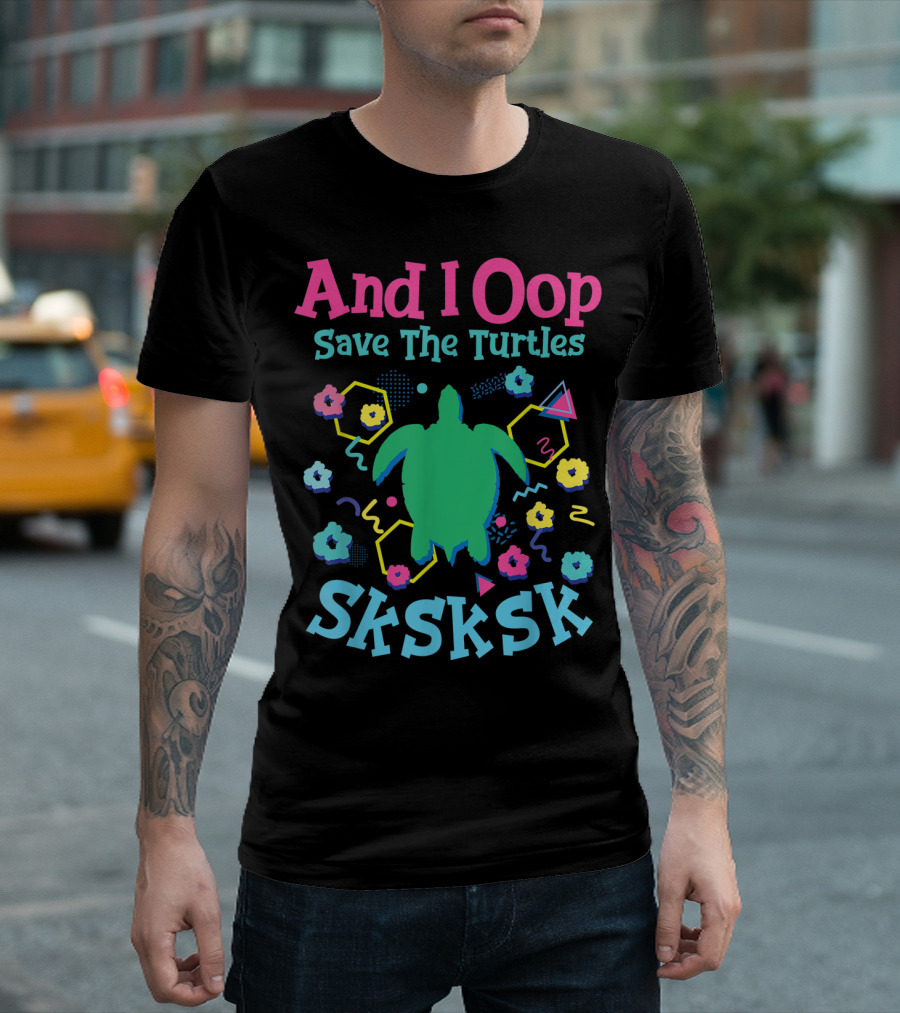 And I Oop Save The Turtles Sksksk Colorful Turtle T-Shirt
