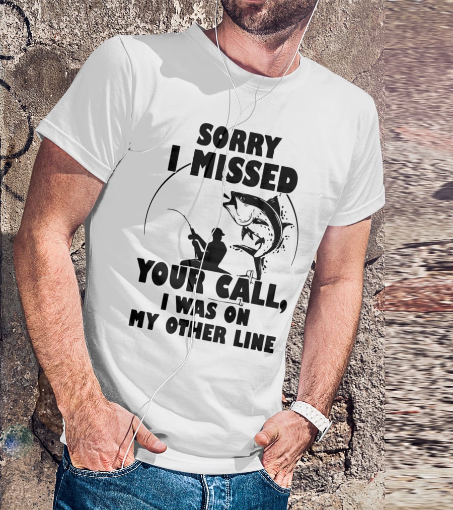 Sorry I Missed Your Call I Was On My Other Line Fishing T-Shirt