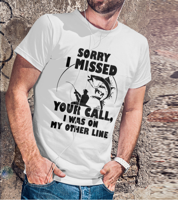Sorry I Missed Your Call I Was On My Other Line Fishing T-Shirt