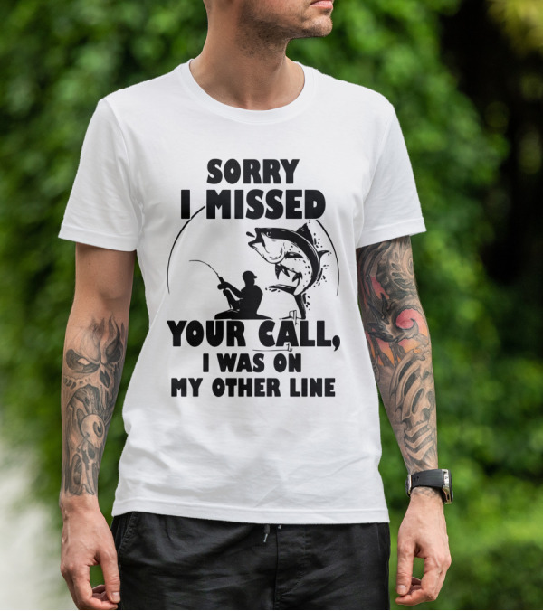 Sorry I Missed Your Call I Was On My Other Line Fishing T-Shirt