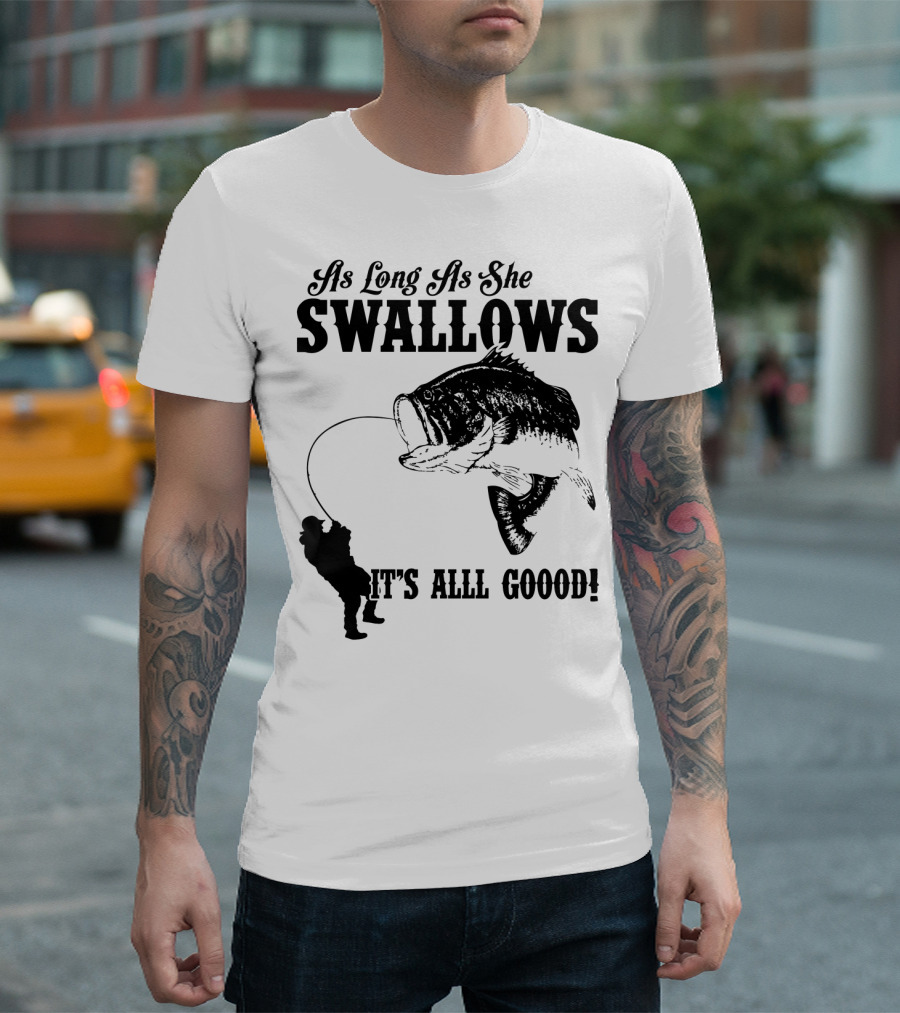 As Long As She Swallows It's Alll Goood T-Shirt