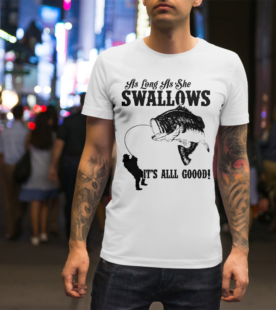 As Long As She Swallows It's Alll Goood T-Shirt