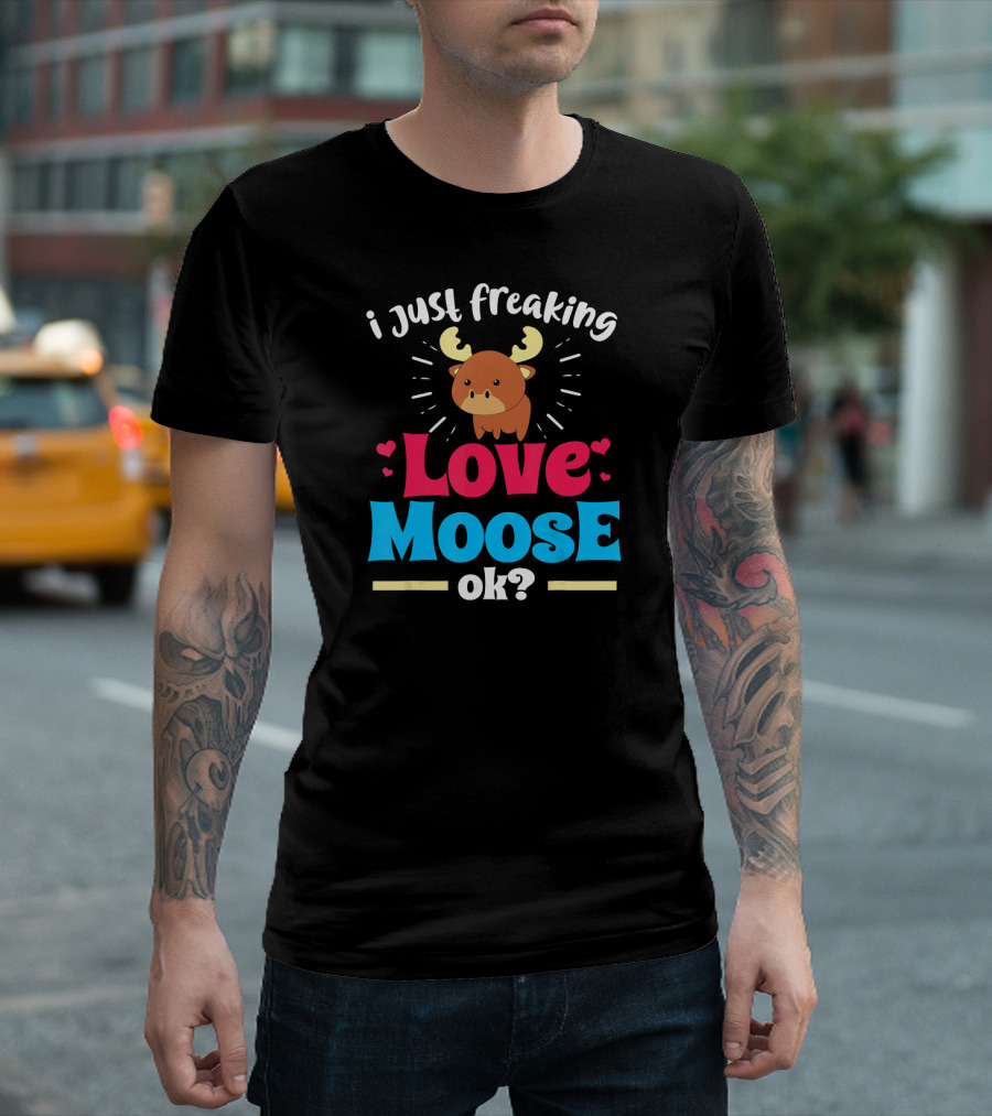 i Just Freaking Love Moose Ok? T-Shirt