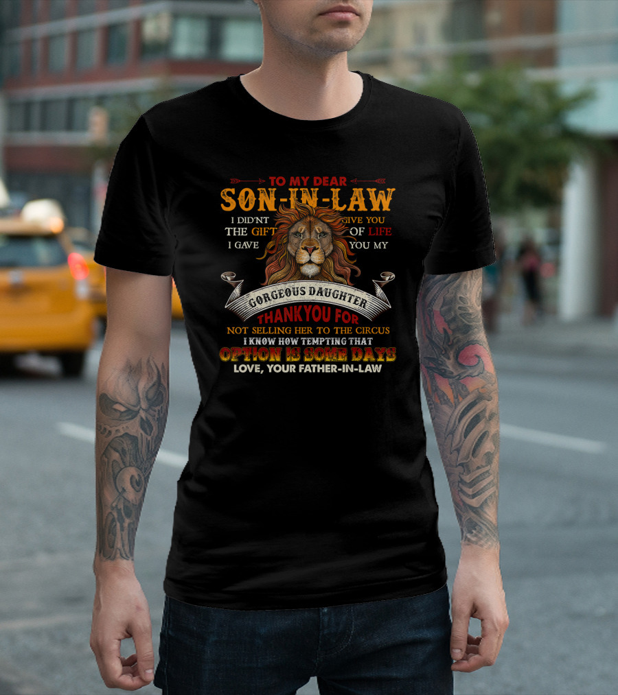 To My Dear Son-In-Law I Didn't Give You The Gift Of Life I Gave You My Gorgeous Daughter Thank You For Not Selling Her To The Circus Option Is Some Days Love Your Father-In-Law T-Shirt