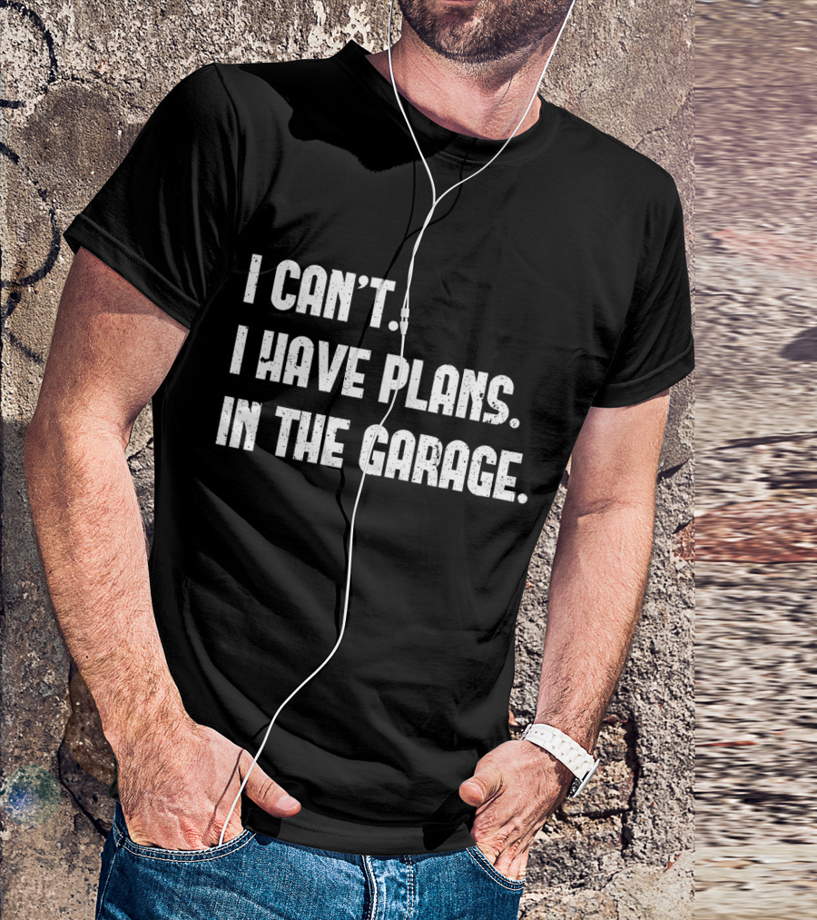 I Can't I Have Plans In The Garage T-Shirt
