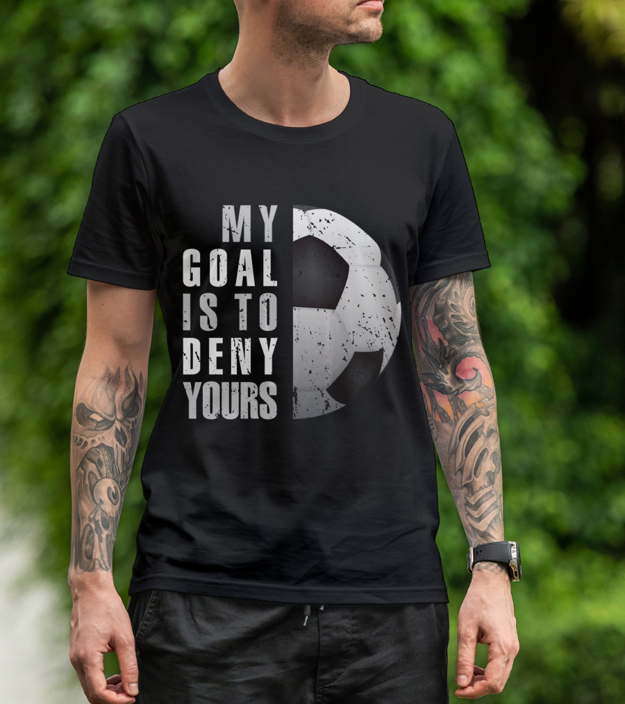 My Goal Is To Deny Yours Soccer Goalie Ball T-Shirt