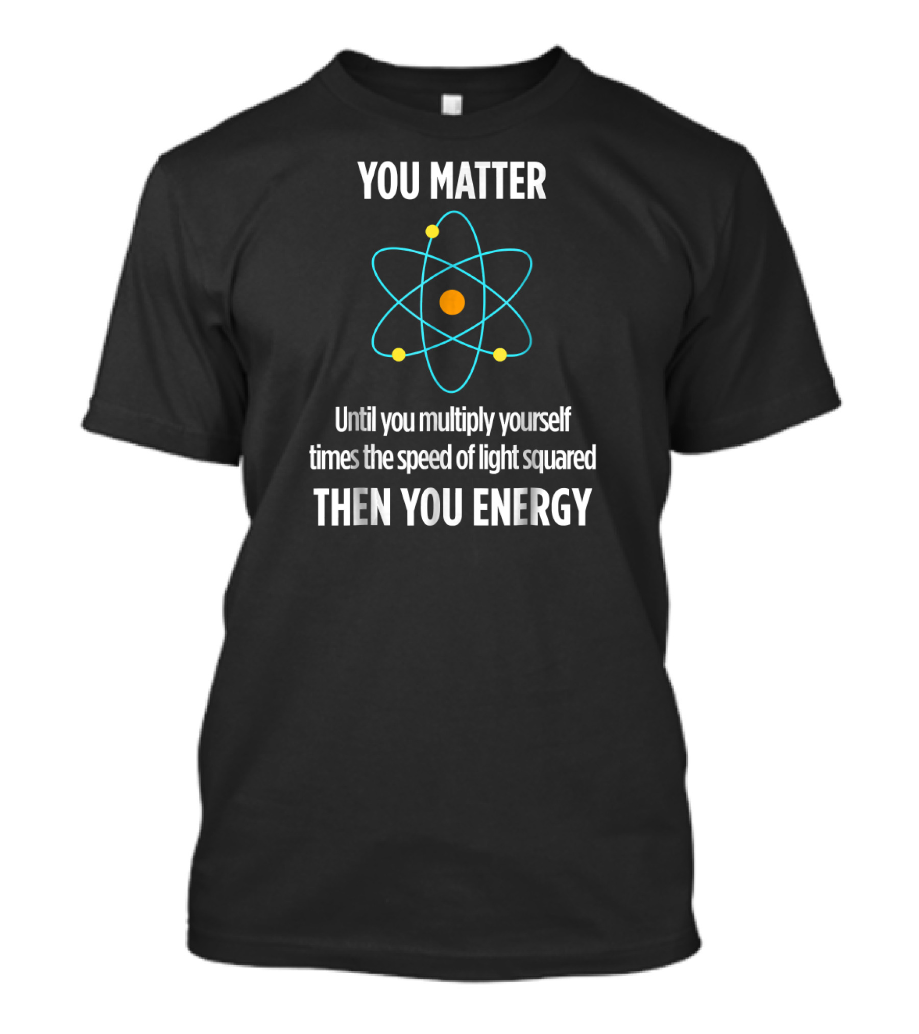 You Matter Until You Multiply Yourself Times The Speed Of Light Squared Then You Energy T-Shirt