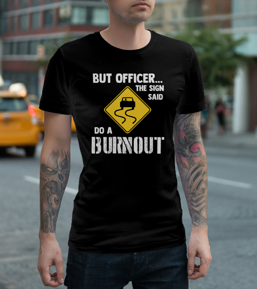 But Officer the Sign Said Do a Burnout Iconic Road Sign T-Shirt