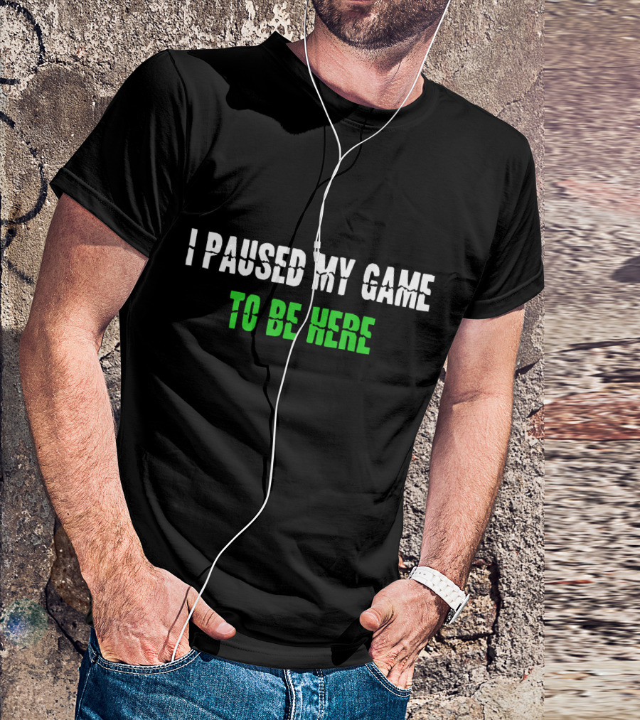 I Paused My Game To Be Here Funny Gamer Phrase T-Shirt