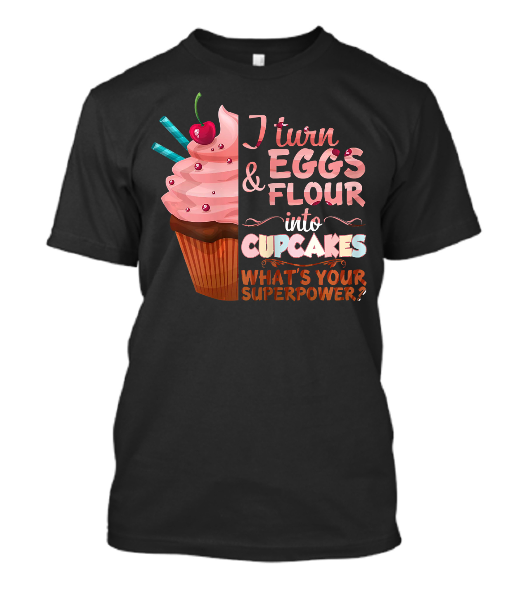I Turn Eggs And Flour Into Cupcakes What's Your Superpower? T-Shirt