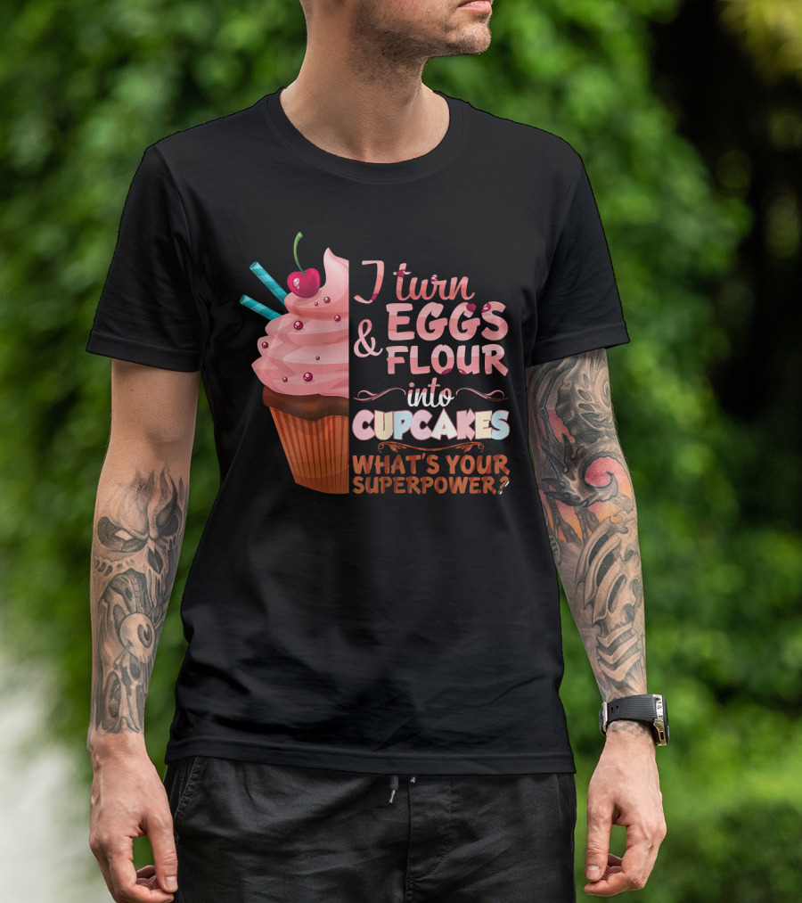I Turn Eggs And Flour Into Cupcakes What's Your Superpower? T-Shirt